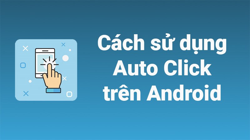 Cách sử dụng Auto Click tự động vuốt - nhấp chuột trên điện thoại Android cực đơn giản