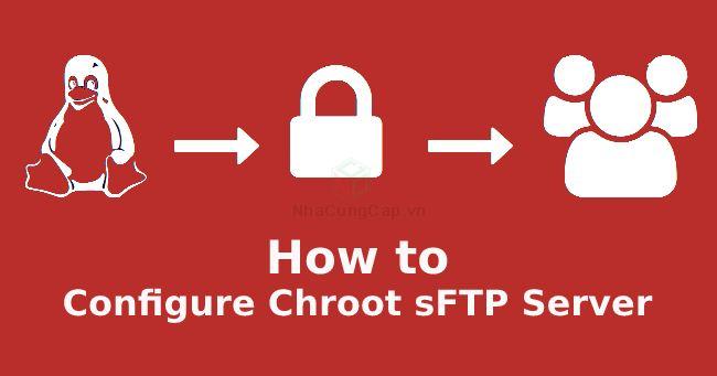 Chroot sFTP là gì ? Hướng dẫn thiết lập cấu hình Chroot sFTP